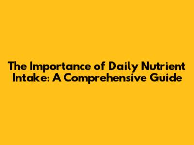 The Importance of Daily Nutrient Intake: A Comprehensive Guide