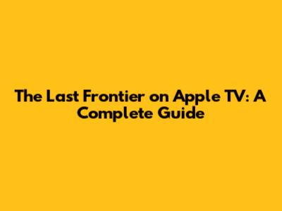 The Last Frontier on Apple TV: A Complete Guide