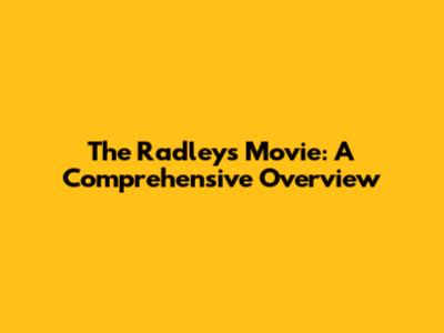 The Radleys Movie: A Comprehensive Overview