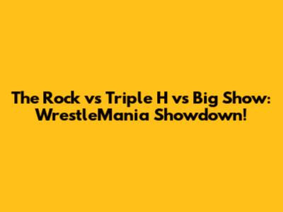 The Rock vs Triple H vs Big Show: WrestleMania Showdown!
