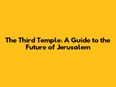 The Third Temple: A Guide to the Future of Jerusalem