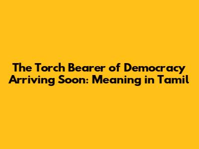 The Torch Bearer of Democracy Arriving Soon: Meaning in Tamil