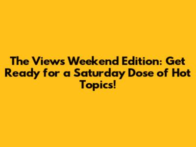 The View's Weekend Edition: Get Ready for a Saturday Dose of Hot Topics!