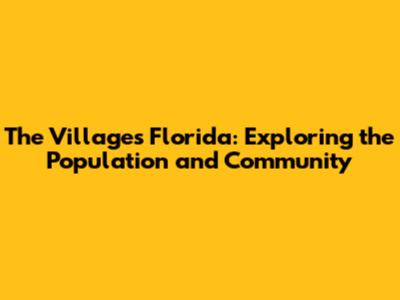 The Villages Florida: Exploring the Population and Community