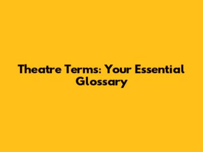 Theatre Terms: Your Essential Glossary