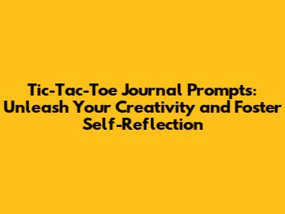 Tic-Tac-Toe Journal Prompts: Unleash Your Creativity and Foster Self-Reflection