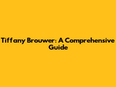 Tiffany Brouwer: A Comprehensive Guide