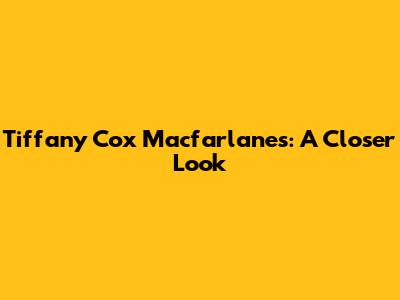 Tiffany Cox Macfarlanes: A Closer Look