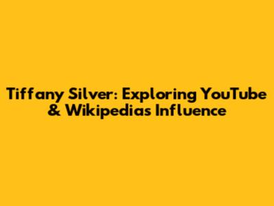 Tiffany Silver: Exploring YouTube & Wikipedia's Influence