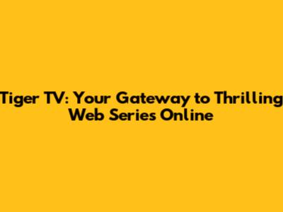 Tiger TV: Your Gateway to Thrilling Web Series Online