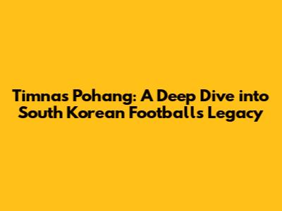 Timnas Pohang: A Deep Dive into South Korean Football's Legacy