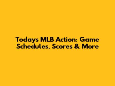 Today's MLB Action: Game Schedules, Scores & More