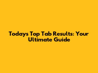 Today's Top Tab Results: Your Ultimate Guide