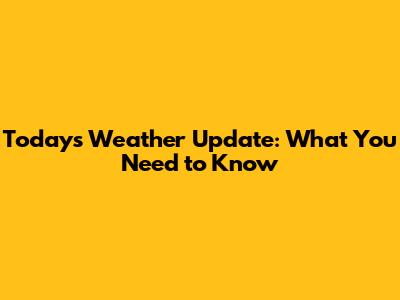 Today's Weather Update: What You Need to Know