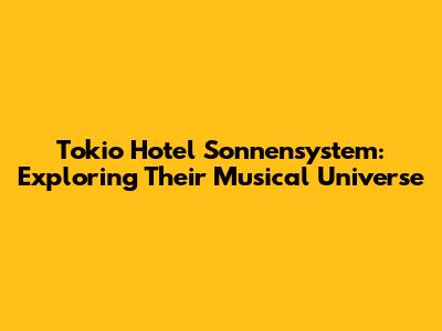Tokio Hotel Sonnensystem: Exploring Their Musical Universe