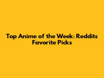 Top Anime of the Week: Reddit's Favorite Picks