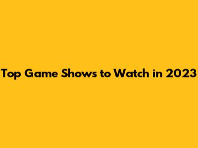 Top Game Shows to Watch in 2023