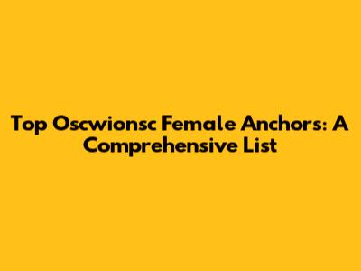 Top Oscwionsc Female Anchors: A Comprehensive List