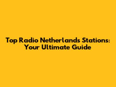 Top Radio Netherlands Stations: Your Ultimate Guide