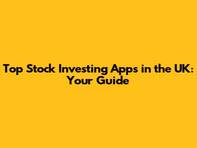 Top Stock Investing Apps in the UK: Your Guide