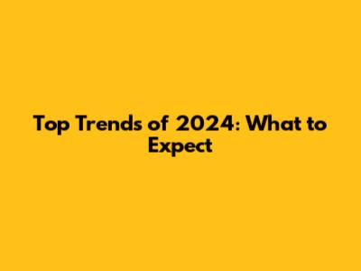 Top Trends of 2024: What to Expect