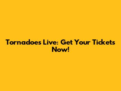 Tornadoes Live: Get Your Tickets Now!