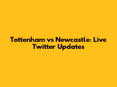Tottenham vs Newcastle: Live Twitter Updates
