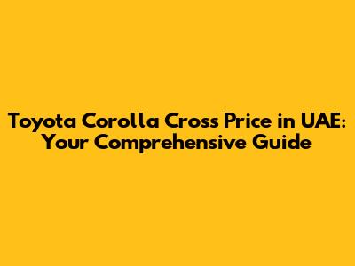 Toyota Corolla Cross Price in UAE: Your Comprehensive Guide