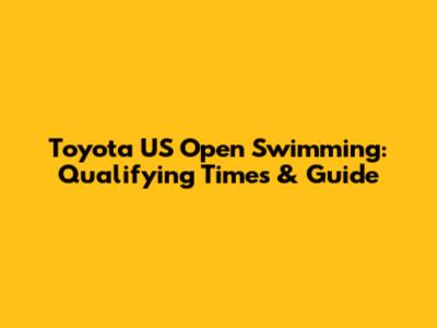 Toyota US Open Swimming: Qualifying Times & Guide
