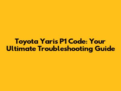 Toyota Yaris P1 Code: Your Ultimate Troubleshooting Guide