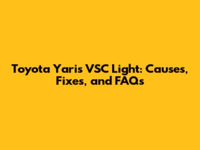 Toyota Yaris VSC Light: Causes, Fixes, and FAQs