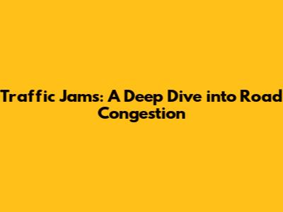 Traffic Jams: A Deep Dive into Road Congestion