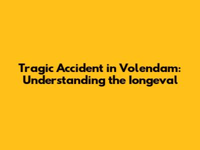 Tragic Accident in Volendam: Understanding the Iongeval