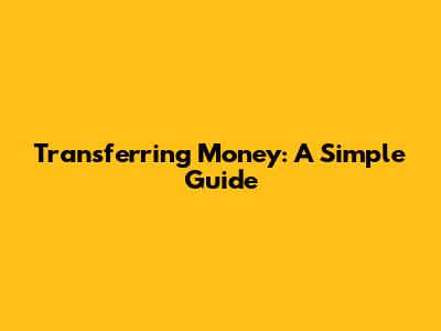 Transferring Money: A Simple Guide