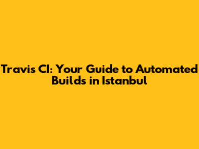 Travis CI: Your Guide to Automated Builds in Istanbul