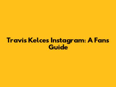 Travis Kelce's Instagram: A Fan's Guide