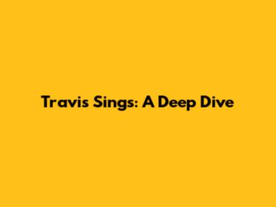 Travis Sings: A Deep Dive