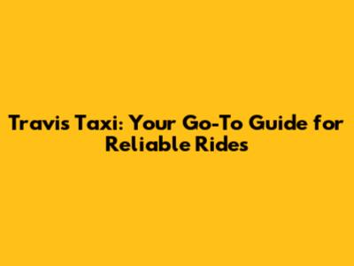 Travis Taxi: Your Go-To Guide for Reliable Rides