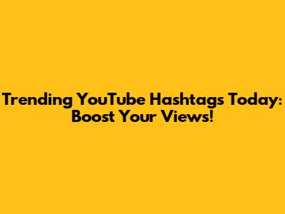 Trending YouTube Hashtags Today: Boost Your Views!