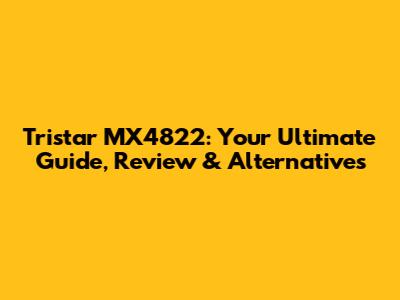 Tristar MX4822: Your Ultimate Guide, Review & Alternatives