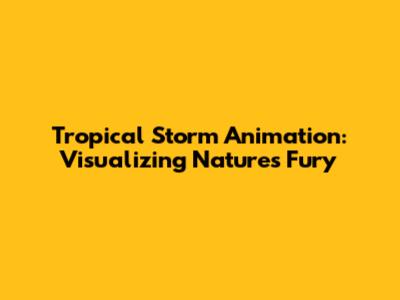 Tropical Storm Animation: Visualizing Nature's Fury