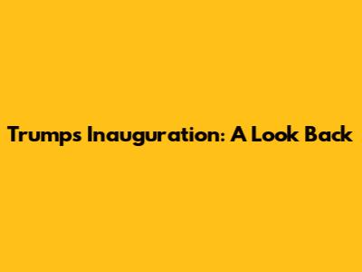 Trump's Inauguration: A Look Back