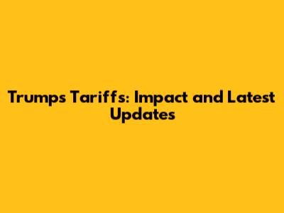 Trump's Tariffs: Impact and Latest Updates