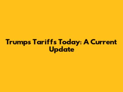 Trump's Tariffs Today: A Current Update