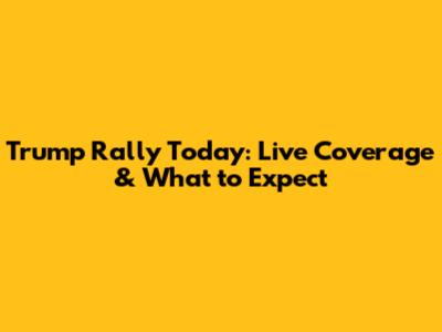 Trump Rally Today: Live Coverage & What to Expect