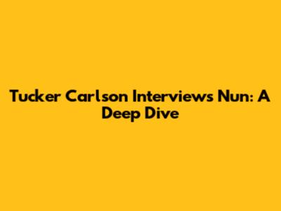 Tucker Carlson Interviews Nun: A Deep Dive