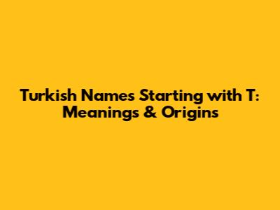 Turkish Names Starting with T: Meanings & Origins