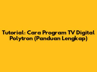 Tutorial: Cara Program TV Digital Polytron (Panduan Lengkap)