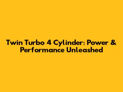 Twin Turbo 4 Cylinder: Power & Performance Unleashed
