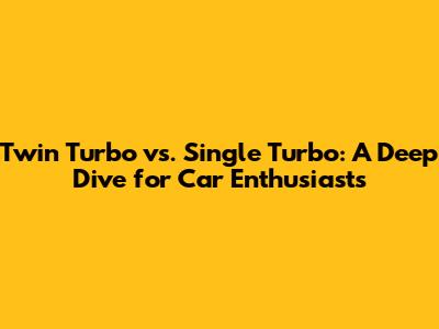 Twin Turbo vs. Single Turbo: A Deep Dive for Car Enthusiasts